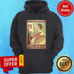 And Into The Art Room I Go To Lose My Mind And Find My Soul Hoodie