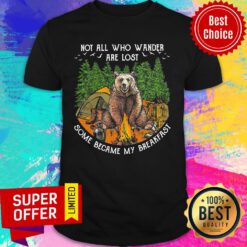 Bear Not All Who Wander Are Lost Some Became My Breakfast Shirt