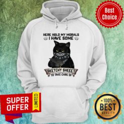 Black Cat Here Hold My Morals I Have Some Sketchy Sheet To Take Care Of Hoodie