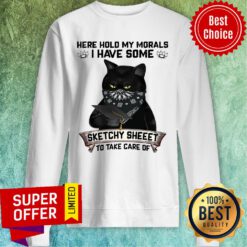 Black Cat Here Hold My Morals I Have Some Sketchy Sheet To Take Care Of Sweatshirt