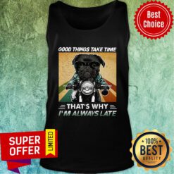 Black Pug Dog Good Things Take Time That's Why I'm Always Late Tank Top