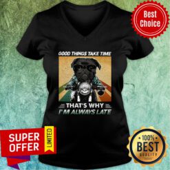 Black Pug Dog Good Things Take Time That's Why I'm Always Late V-neck