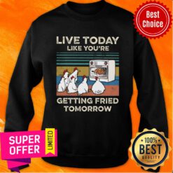 Chicken Live Today Like You're Getting Fried Tomorrow Sweatshirt