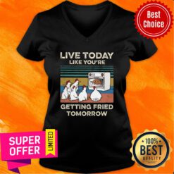 Chicken Live Today Like You're Getting Fried Tomorrow V-neck