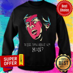 Donal Trump Will You Shut Up Man Sweatshirt