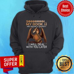 Dragon Shhh My Book And I Are Having A Moment I Will Deal With Deal Hoodie