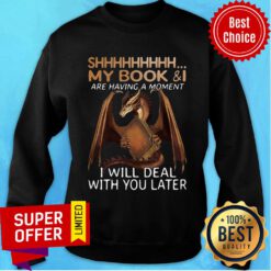 Dragon Shhh My Book And I Are Having A Moment I Will Deal With Deal Sweatshirt