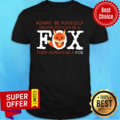 Fox Alway Be Yourself Unless You Can Be A Then Always Be A Fox Shirt