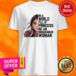 Girl American Native In A World Full Of Princess Be An Indigenous Woman Shirt