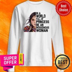 Girl American Native In A World Full Of Princess Be An Indigenous Woman Sweatshirt
