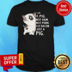 I Am A Pig Just A Pig Not Ham Not Pork Not Bacon Just A Pig Shirt