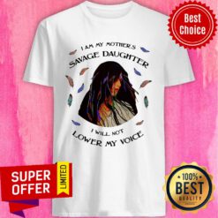 I Am My Mother's Savage Daughter I Will Not Lower My Voice Shirt