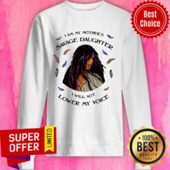 I Am My Mother's Savage Daughter I Will Not Lower My Voice Sweatshirt