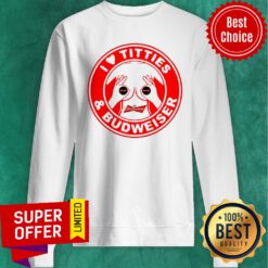 I Love Titties And Budweiser Sweatshirt