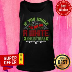If You Jingle My Bells I'll Give You A White Christmas Tank Top