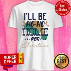 I’ll Be Ho Ho Home For Christmas Shirt