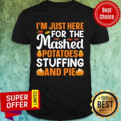 I'm Just Here For The Mashed Potatoes Stuffing And Pie Shirt