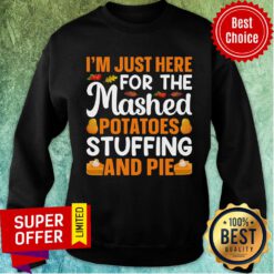 I'm Just Here For The Mashed Potatoes Stuffing And Pie Sweatshirt