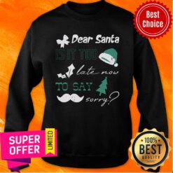 Is It Too Late Now To Say Sorry Dear Santa Christmas Sweatshirt