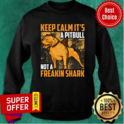 Keep Calm It's A Pitbull Not A Freakin Shark Sweatshirt