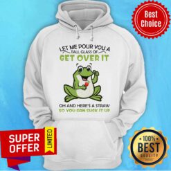 Let Me Pour You A Tall Glass Of Get Over It Oh And Here’s A Straw So You Can Suck It Up Frog Hoodie