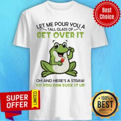 Let Me Pour You A Tall Glass Of Get Over It Oh And Here’s A Straw So You Can Suck It Up Frog Shirt