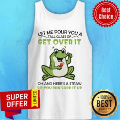 Let Me Pour You A Tall Glass Of Get Over It Oh And Here’s A Straw So You Can Suck It Up Frog Tank Top
