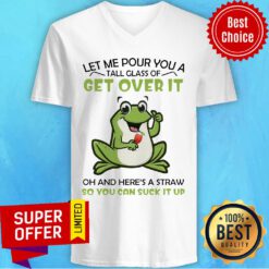 Let Me Pour You A Tall Glass Of Get Over It Oh And Here’s A Straw So You Can Suck It Up Frog V-neck