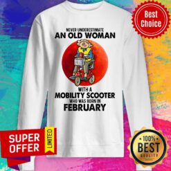 Never Underestimate An Old Woman With A Mobility Scooter Who Was Born In February Sweatshirt