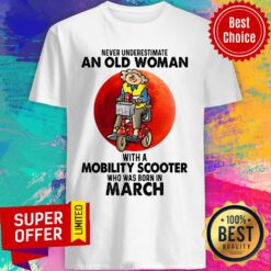 Never Underestimate An Old Woman With A Mobility Scooter Who Was Born In March Shirt