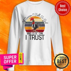 Of Course I Talk To God Who Else Can I Trust Chicken Sweatshirt