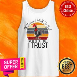 Of Course I Talk To God Who Else Can I Trust Chicken Tank Top