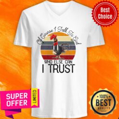 Of Course I Talk To God Who Else Can I Trust Chicken V-neck