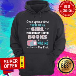 Once Upon A Time There Was A Girl Who Really Loved Books It Was Me The End Hoodie