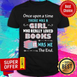 Once Upon A Time There Was A Girl Who Really Loved Books It Was Me The End Shirt
