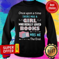 Once Upon A Time There Was A Girl Who Really Loved Books It Was Me The End Sweatshirt