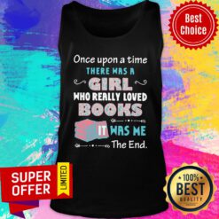 Once Upon A Time There Was A Girl Who Really Loved Books It Was Me The End Tank Top