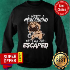 Pulldog I Need A New Friend The Last One Escaped Sweatshirt