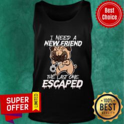 Pulldog I Need A New Friend The Last One Escaped Tank Top