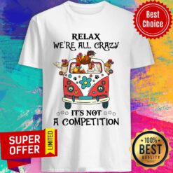 Relax We're All Crazy It's Not A Competition Shirt
