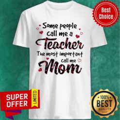 Some People Call Me A Teacher The Most Important Call Me Mom Shirt