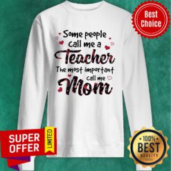 Some People Call Me A Teacher The Most Important Call Me Mom Sweatshirt