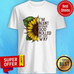 Sunflower i'm Blunt Because God Rolled Me That Way Shirt