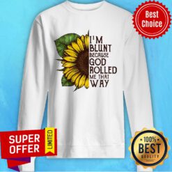 Sunflower i'm Blunt Because God Rolled Me That Way Sweatshirt