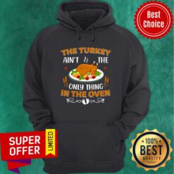 The Turkey Ain't The Only Thing In The Oven Hoodie