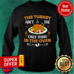 The Turkey Ain't The Only Thing In The Oven Sweatshirt