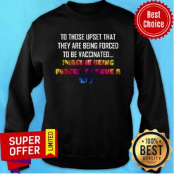 To Those Upset That They Are Being Forced To Be Vaccinated Imagine Being Forced To Have A Baby Sweatshirt
