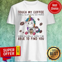 Unicorn Touch My Coffee I Will Slap You So Hard Even Google Won't Be Able To Find You Shirt