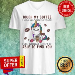 Unicorn Touch My Coffee I Will Slap You So Hard Even Google Won't Be Able To Find You V-neck