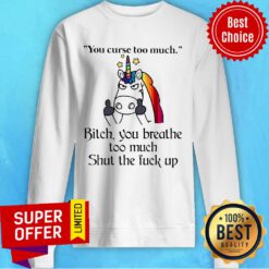 Unicorn Your Curse Too Much Bitch You Breathe Sweatshirt